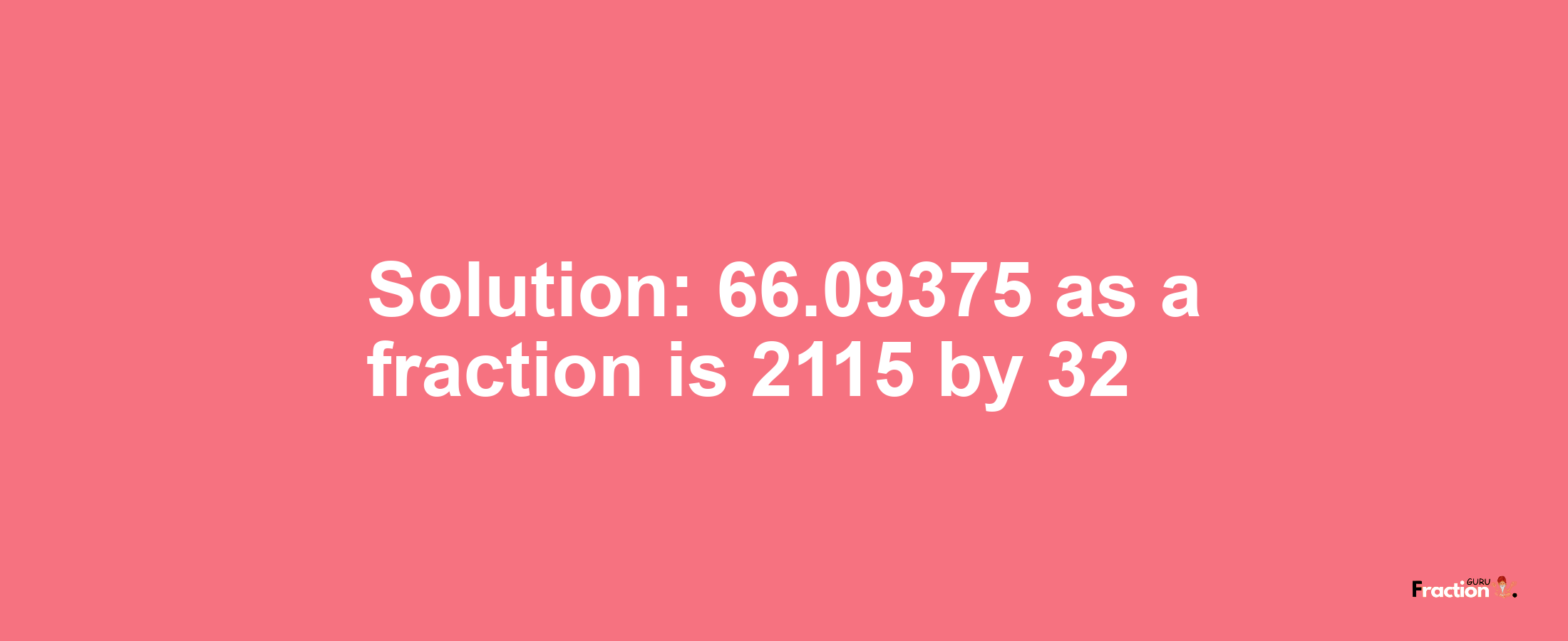 Solution:66.09375 as a fraction is 2115/32